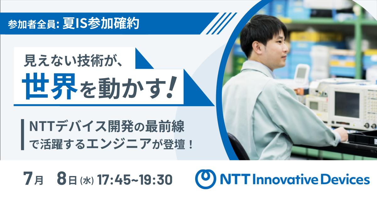 ★夏IS参加確約★ 見えない技術が、世界を動かす|NTTデバイス開発の最前線で活躍するエンジニアと語ろう!