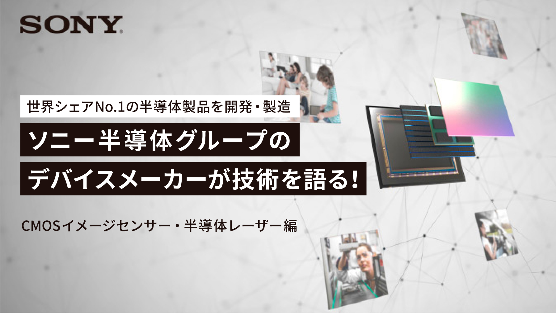 【モバイル向けCMOSイメージセンサー・半導体レーザー編】 世界シェアNo.1の半導体製品を開発・製造するソニーグループ半導体デバイスメーカーが技術を語る！