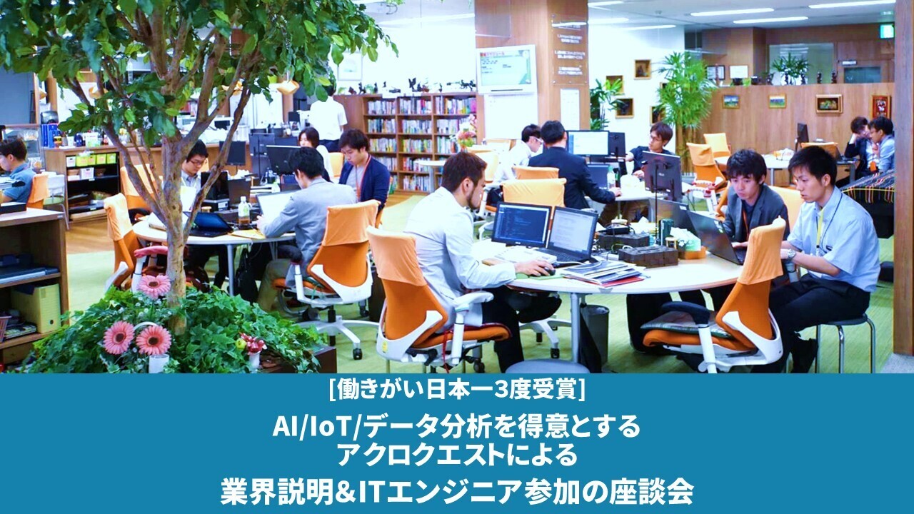 【働きがい日本一を3度受賞】AI/IoT/データ分析を得意とする アクロクエストによる、業界解説＆ITエンジニア参加の座談会