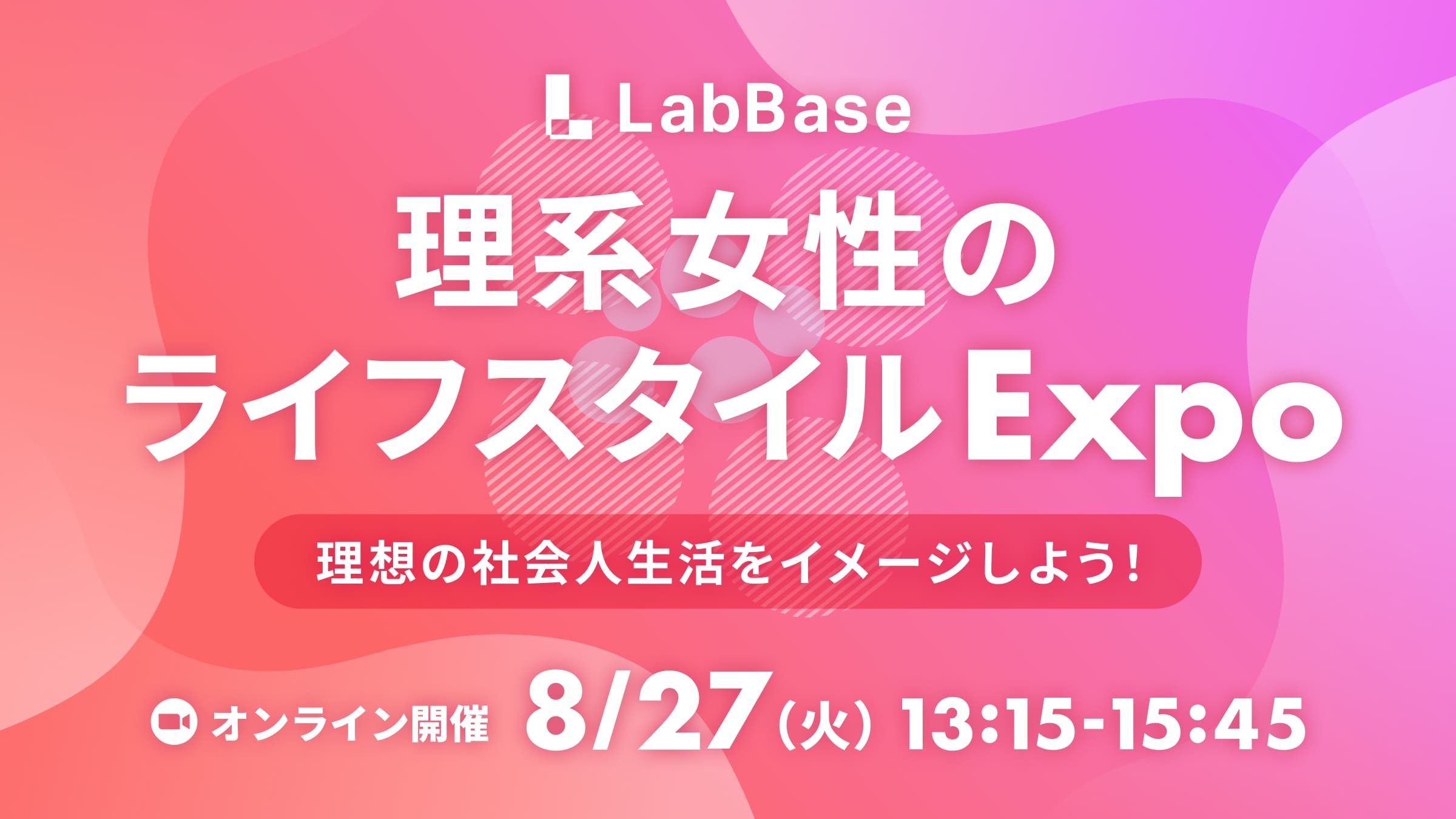 【参加者全員に3,000円分のギフト券！】理系女性のライフスタイルExpo 〜理想の社会人生活をイメージしよう！〜