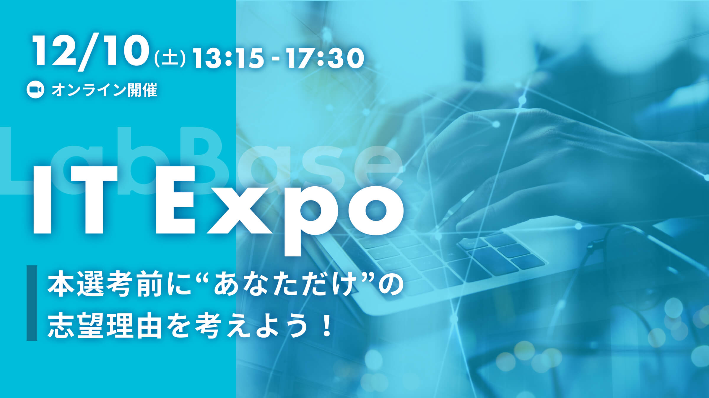 【参加者全員に支援金3,000円！理系就活のプロ、LabBaseが厳選した企業登壇】LabBase IT Expo〜IT職種×選考対策！様々な業界や企業を比較して、本選考前に“あなただけ“の志望理由を考えよう！〜